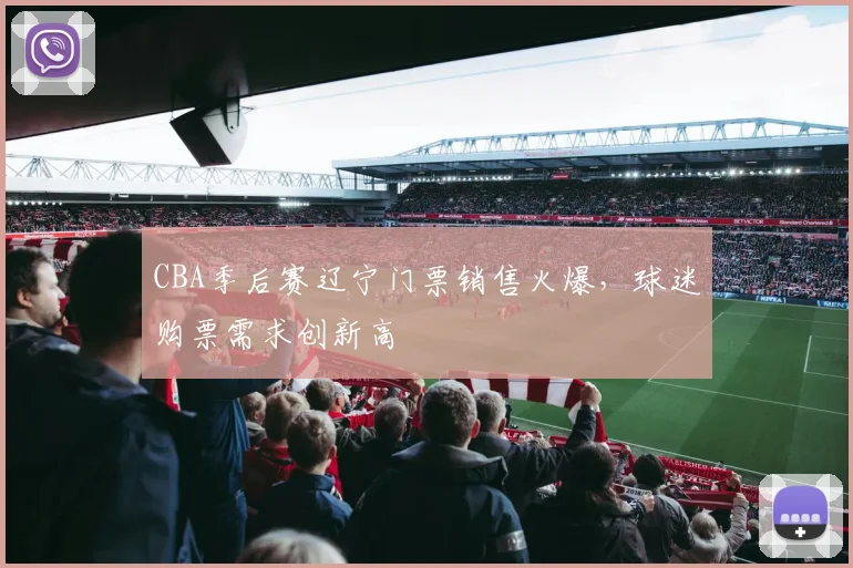 CBA季后赛辽宁门票销售火爆，球迷购票需求创新高