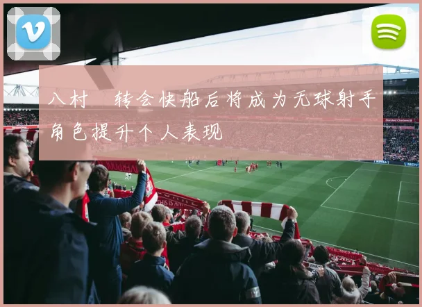 八村塁转会快船后将成为无球射手角色提升个人表现