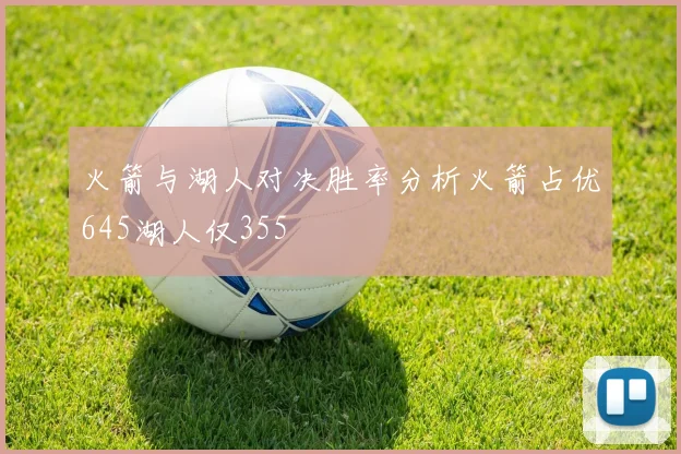 火箭与湖人对决胜率分析火箭占优645湖人仅355