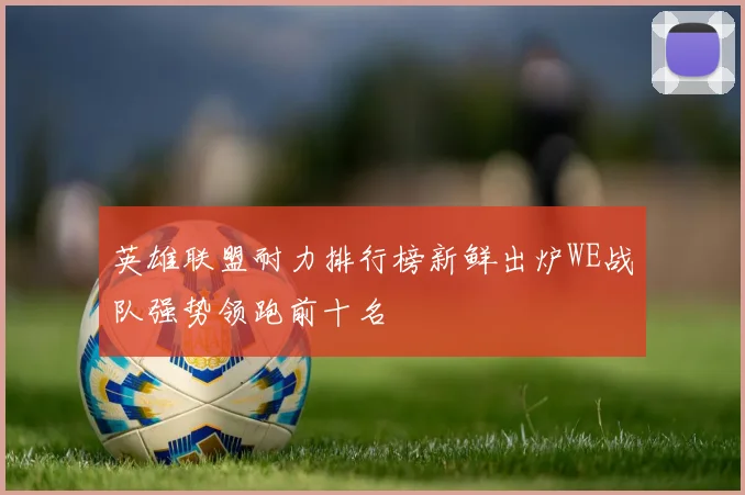 英雄联盟耐力排行榜新鲜出炉WE战队强势领跑前十名